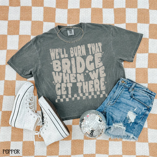 We'll Burn That Bridge When We Get There Completed Tee